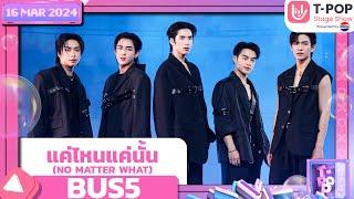 'แค่ไหนแค่นั้น (NO MATTER WHAT)' - BUS5 | 16 พฤษภาคม 2567 | T-POP STAGE SHOW Presented by PEPSI