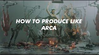 HOW TO PRODUCE LIKE ARCA