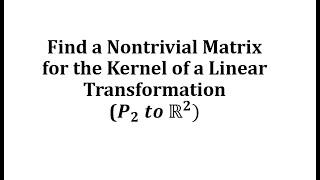 Find a Nontrivial Matrix for the Kernel of a Linear Transformation (P2 to R2)