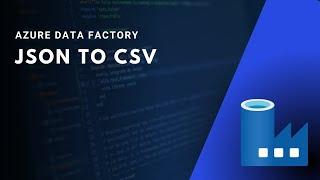 2 - AZURE DATA FACTORY - Parse JSON to CSV with Copy Data Activity