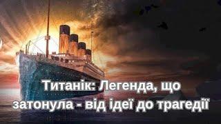 Титанік: Легенда, що затонула - від ідеї до трагедії