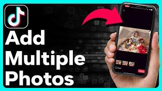How To Add Multiple Photos On TikTok
