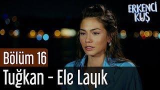 Erkenci Kuş 16. Bölüm - Tuğkan - Ele Layık