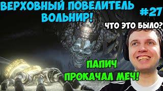 ПАПИЧ В DARK SOULS3. ВЕРХОВНЫЙ ПОВЕЛИТЕЛЬ ВОЛЬНИР! ПРИНЯЛ РЕШЕНИЕ КАКОЙ МЕЧ КАЧАТЬ! ЧАСТЬ 27