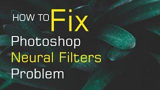 Solutions For Photoshop Neural Filters Not Working - Grayed Out Problem 2022