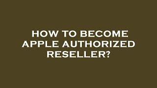 How to become apple authorized reseller?