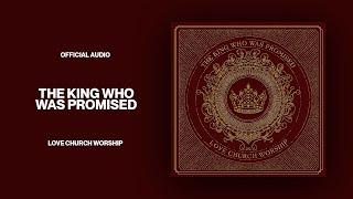 The King Who Was Promised | Official Audio | Love Church Worship