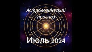 АСТРОЛОГИЧЕСКИЙ ПРОГНОЗ НА ИЮЛЬ 2024 ГОДА