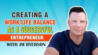Creating a Work/Life Balance as a Successful Entrepreneur with JM Ryerson