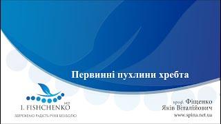 Лекція проф. Якова Фіщенко на тему "Первинні пухлини хребта"