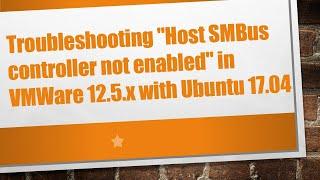 Troubleshooting "Host SMBus controller not enabled" in VMWare 12.5.x with Ubuntu 17.04