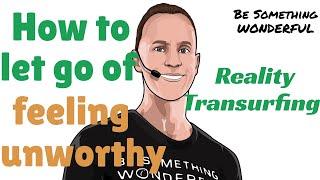 How to Let Go of Feeling Unworthy: Reality Transurfing