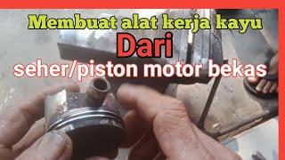 Membuat alat kerja kayu dari seher/piston motor bekas