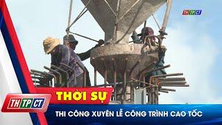 Thi công xuyên lễ công trình cao tốc  | Cần Thơ TV