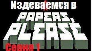 Издеваемся над людьми в PapersPlease серия 1