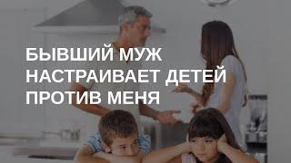 Бывший муж настраивает детей против меня: что делать?