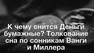 К чему снится Деньги бумажные? Толкование сна по сонникам Ванги и Миллера