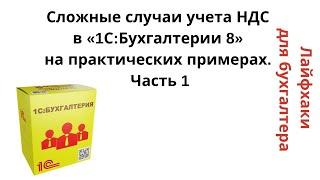 Сложные случаи учета НДС в "1С:Бухгалтерии 8" на практических примерах -Часть 1