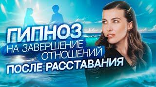 ГИПНОЗ на завершение отношений после расставания | Как отпустить прошлые отношения и пережить разрыв