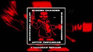 1 Часовая Версия Sudden Changes x Артур Пирожков