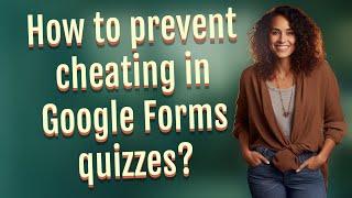 How to prevent cheating in Google Forms quizzes?