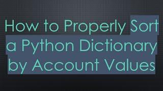 How to Properly Sort a Python Dictionary by Account Values