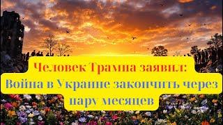 Человек  Трампа заявил: Война в Украине  закончить через  пару месяцев