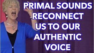 Primal Sounds Reconnect Us to Our Authentic Voice