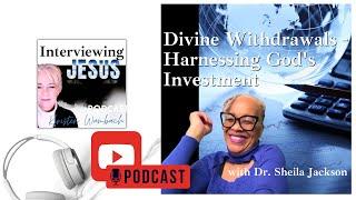 Divine Withdrawals | Harnessing God's Investment: with Dr. Sheila Jackson #interviewingjesuspodcast