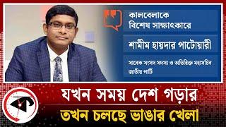 যখন সময় দেশ গড়ার তখন চলছে অন্য খেলা : শামীম হায়দার পাটোয়ারী | Shamim Haider Patwary | Interview