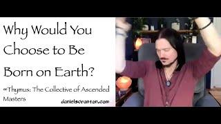 Why Would You Choose to Be Born on Earth? ∞Thymus: Collective of Ascended Masters & Daniel Scranton