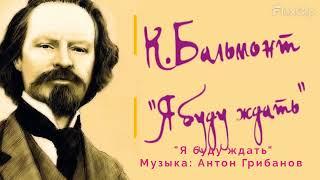 "Я буду ждать" музыка: Антон Грибанов, слова: Константин Бальмонт