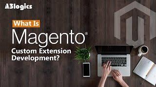 What Is Magento Custom Extension Development? | Magento Development Company | A3logics