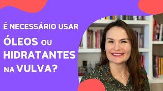 Precisa usar óleo ou hidratante na vulva?