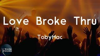 TobyMac - Love Broke Thru (Lyric Video) | When love broke thru