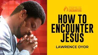 HOW TO ENCOUNTER JESUS  || EVANG. LAWRENCE OYOR