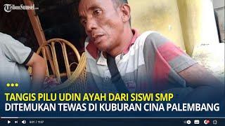 Tangis Pilu Udin Ayah dari Siswi SMP Ditemukan Tewas di Kuburan Cina Palembang