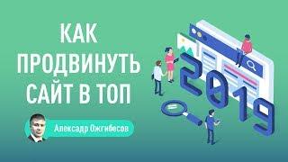 Как продвинуть сайт в ТОП в 2019 году – методы качественного SEO продвижения. Александр Ожгибесов