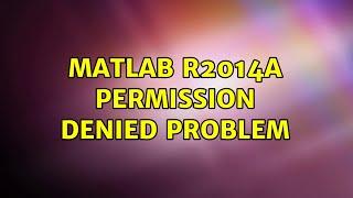 Ubuntu: MATLAB R2014a permission denied problem (2 Solutions!!)