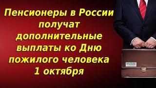 Выплаты ко дню пожилого человека пенсионерам, с 1 октября 2021 года. Будут ли и кому положены.