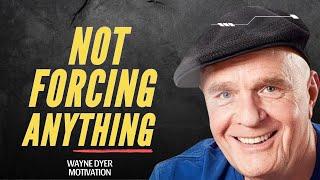 Don't Force Anything | Lessons on Letting Go ~ Wayne Dyer Motivational Speech