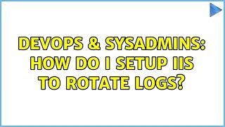 DevOps & SysAdmins: How do I setup IIS to rotate logs? (8 Solutions!!)