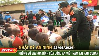 Nhật ký an ninh 22/6: Những sứ giả hòa bình của Công an Việt Nam tại Nam Sudan | ANTV