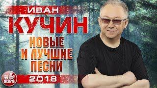 ИВАН КУЧИН 2018  САМЫЕ НОВЫЕ ПЕСНИ И ЛЮБИМЫЕ ХИТЫ  ТОП 30 