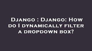 Django : Django: How do I dynamically filter a dropdown box?