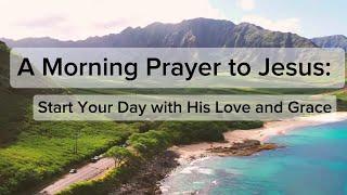 A Morning Prayer to Jesus Start Your Day with His Love and Grace