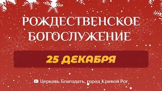 25 декабря - Рождественское богослужение ц. Благодать, г. Кривой Рог