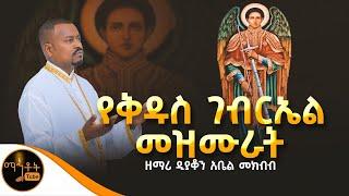  የቅዱስ ገብርኤል መዝሙራት ዘማሪ ዲያቆን አቤል መክብብ @-mahtot