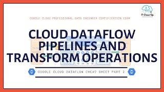 Google Cloud Dataflow Cheat Sheet Part 2 - Dataflow Pipelines and Transform Operations