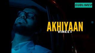 AKHIYAAN - VINEET | Official Music Video | SUBLIMED (By Director Grim & Nizar Shad)